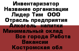 Инвентаризатор › Название организации ­ Лидер Тим, ООО › Отрасль предприятия ­ Алкоголь, напитки › Минимальный оклад ­ 35 000 - Все города Работа » Вакансии   . Костромская обл.